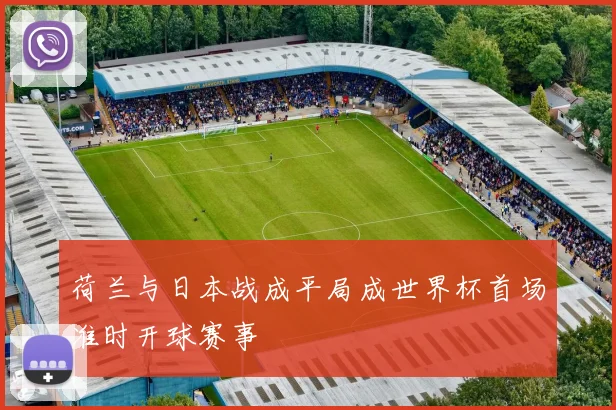 荷兰与日本战成平局成世界杯首场准时开球赛事