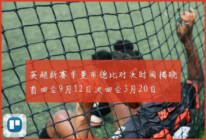 英超新赛季曼市德比对决时间揭晓首回合9月12日次回合3月20日