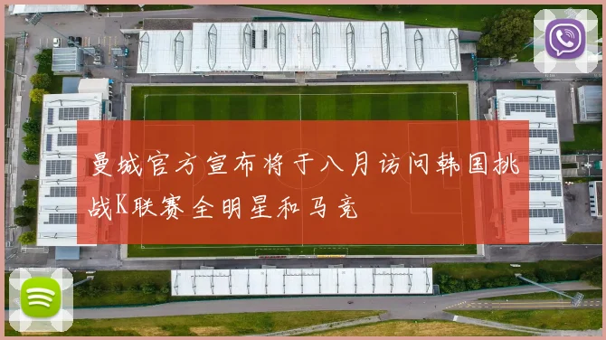 曼城官方宣布将于八月访问韩国挑战K联赛全明星和马竞