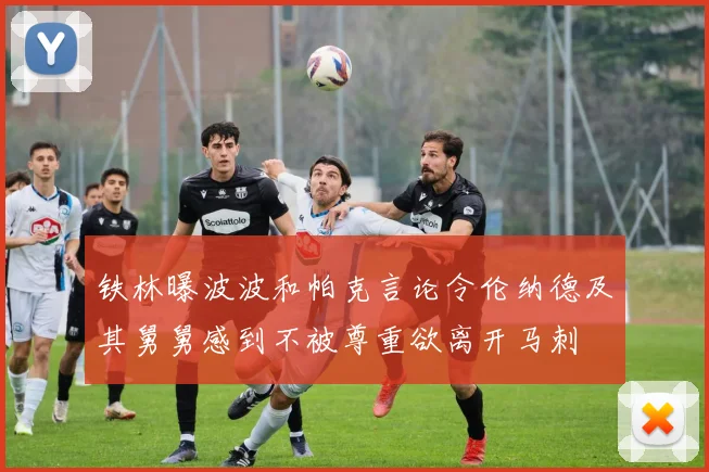 铁林曝波波和帕克言论令伦纳德及其舅舅感到不被尊重欲离开马刺